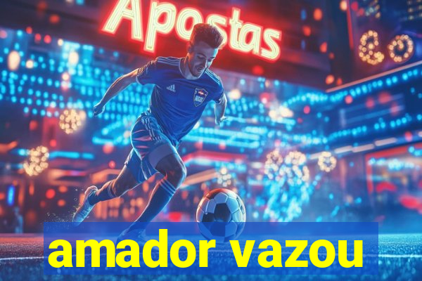 amador vazou